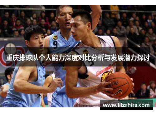 重庆排球队个人能力深度对比分析与发展潜力探讨