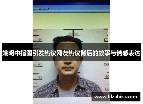 姚明中指图引发热议网友热议背后的故事与情感表达