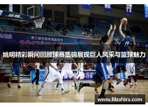 姚明精彩瞬间回顾球赛集锦展现巨人风采与篮球魅力