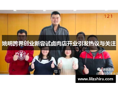 姚明跨界创业新尝试卤肉店开业引发热议与关注