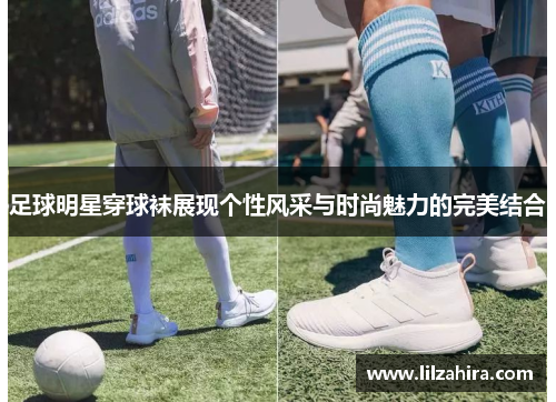 足球明星穿球袜展现个性风采与时尚魅力的完美结合