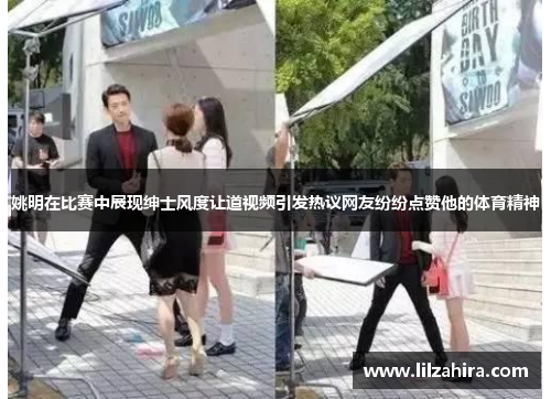 姚明在比赛中展现绅士风度让道视频引发热议网友纷纷点赞他的体育精神