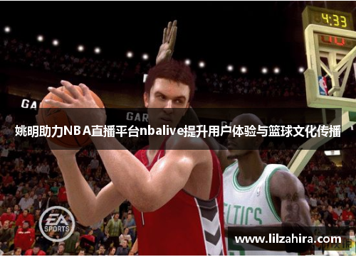 姚明助力NBA直播平台nbalive提升用户体验与篮球文化传播
