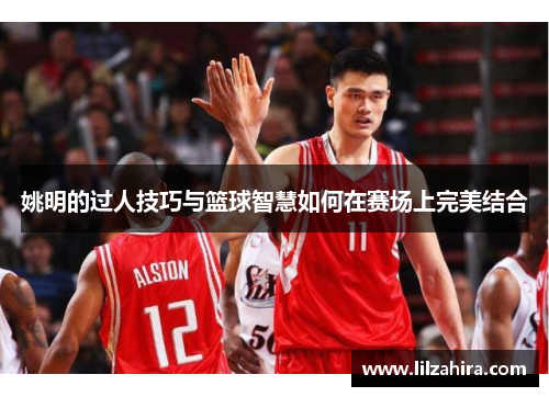 姚明的过人技巧与篮球智慧如何在赛场上完美结合