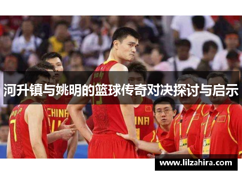 河升镇与姚明的篮球传奇对决探讨与启示