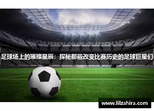 足球场上的璀璨星辰：探秘那些改变比赛历史的足球巨星们