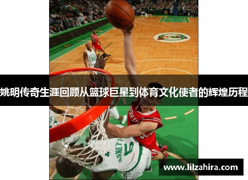 姚明传奇生涯回顾从篮球巨星到体育文化使者的辉煌历程