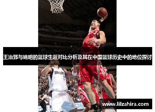 王治郅与姚明的篮球生涯对比分析及其在中国篮球历史中的地位探讨