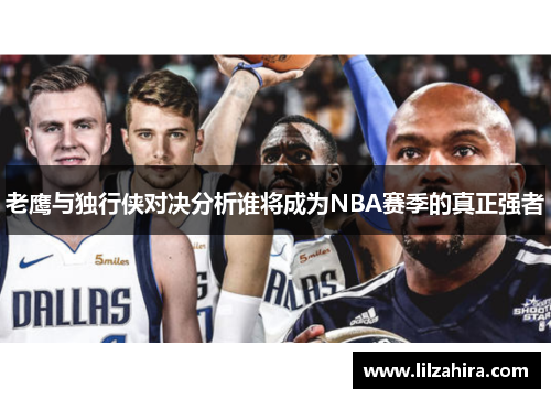 老鹰与独行侠对决分析谁将成为NBA赛季的真正强者