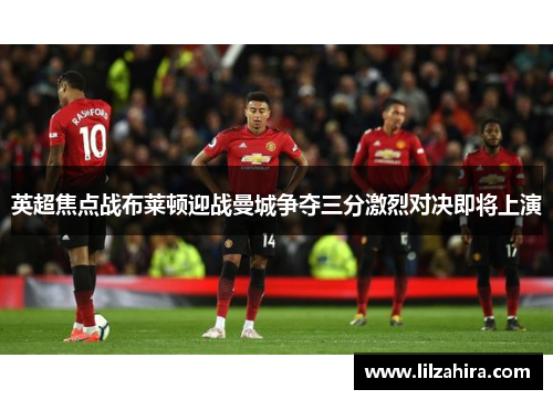 英超焦点战布莱顿迎战曼城争夺三分激烈对决即将上演